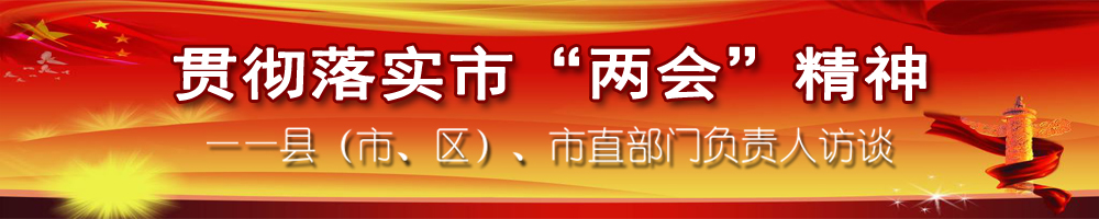 贯彻落实市“两会”精神——县（市、区）、市直部门负责人访谈
