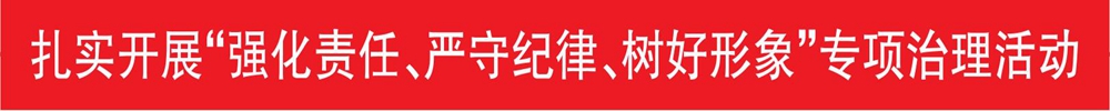 扎实开展“强化责任、严守纪律、树好形象”专项治理活动