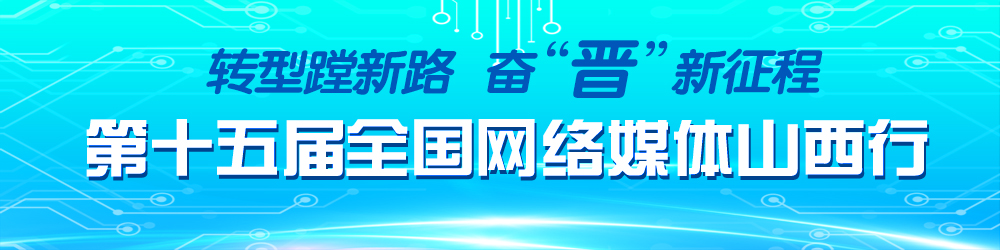 转型蹚新路 奋“晋”新征程 第十五届全国网络媒体山西行