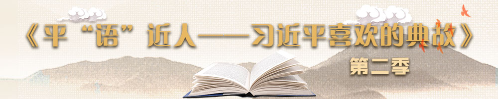 《平“语”近人——习近平喜欢的典故》（第二季）