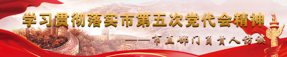 学习贯彻落实市第五次党代会精神——市直部门负责人访谈