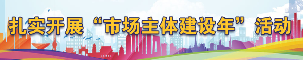扎实开展“市场主体建设年”活动
