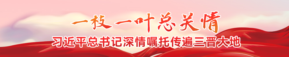 一枝一叶总关情 习近平总书记深情嘱托传遍三晋大地