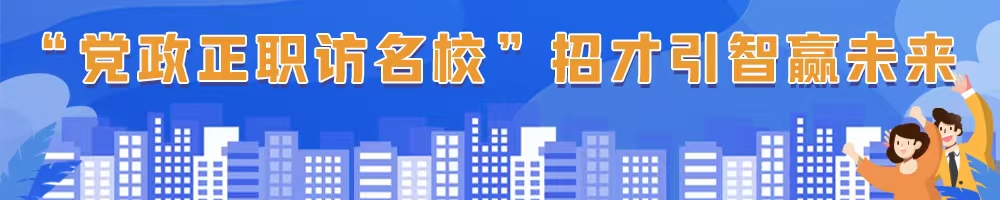 “党政正职访名校”招才引智赢未来