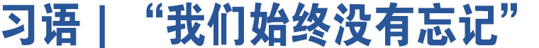 习语｜“我们始终没有忘记”