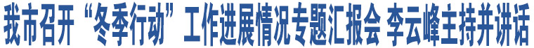 我市召开“冬季行动”工作进展情况专题汇报会 李云峰主持并讲话