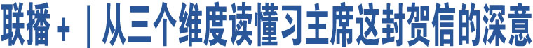 联播＋｜从三个维度读懂习主席这封贺信的深意