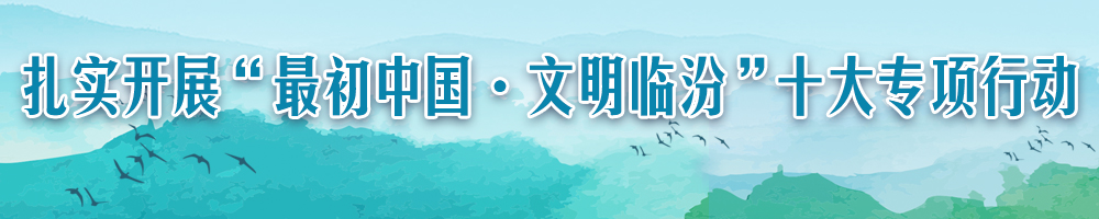 扎实开展“最初中国·文明临汾”十大专项行动