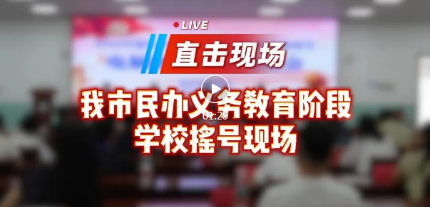 直击！我市民办义务教育阶段学校摇号现场 | 附各学校派位结果