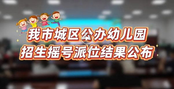 市区公办幼儿园招生摇号派位结果公布→
