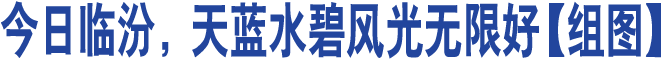 今日临汾，天蓝水碧风光无限好