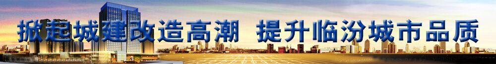 掀起城建改造高潮 提升临汾城市品质